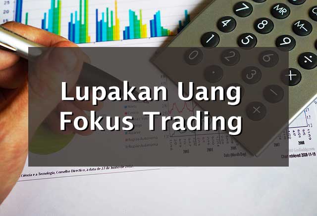 Tips Psikologi Forex: Lupakan Uang, Fokus Trading